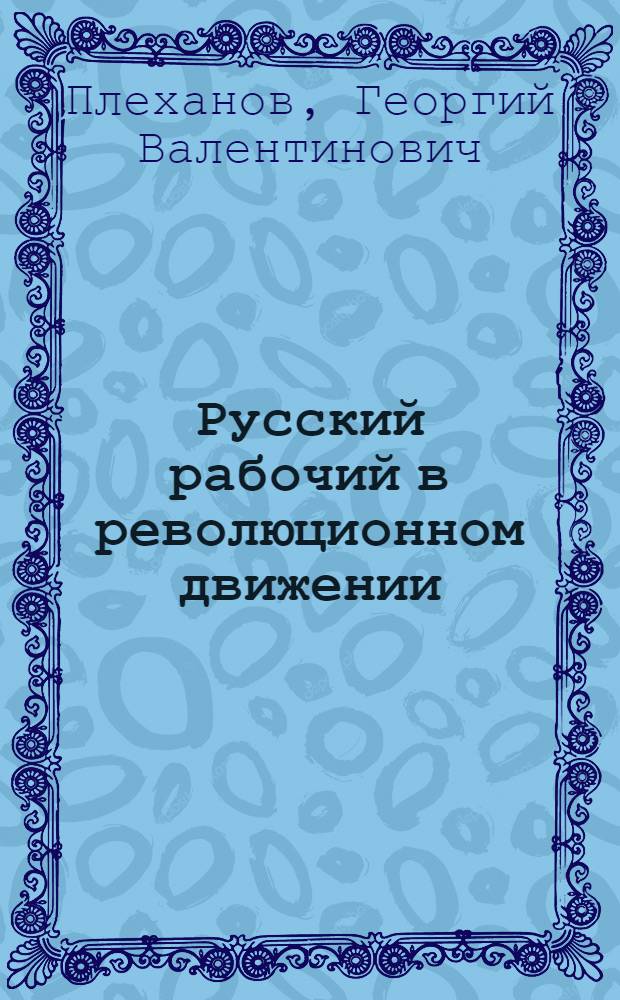 Русский рабочий в революционном движении : (По личным воспоминаниям)