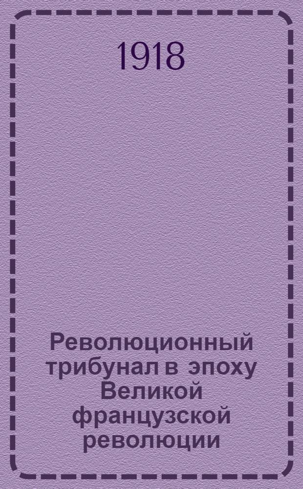 Революционный трибунал в эпоху Великой французской революции : Воспоминания современников и документы