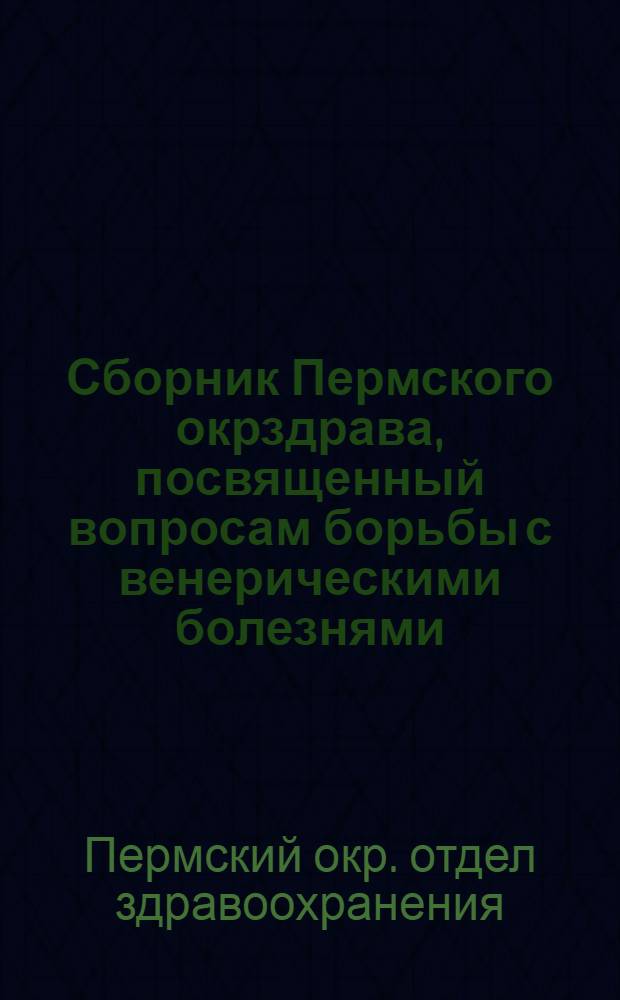 Сборник Пермского окрздрава, посвященный вопросам борьбы с венерическими болезнями : Г. Пермь. 1924 г