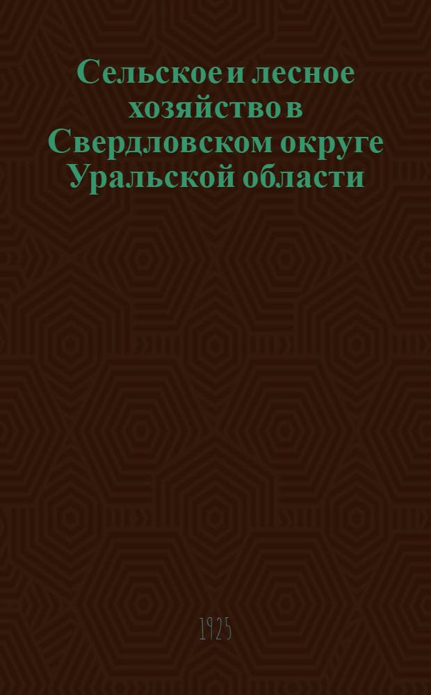 Сельское и лесное хозяйство в Свердловском округе Уральской области : Материалы к весен. кампании 1925 г