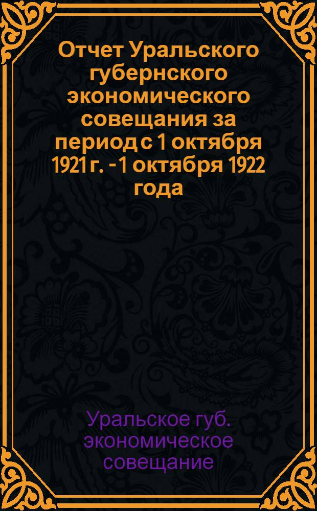 Отчет Уральского губернского экономического совещания за период с 1 октября 1921 г. - 1 октября 1922 года