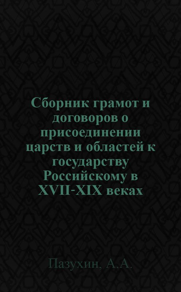 Сборник грамот и договоров о присоединении царств и областей к государству Российскому в XVII-XIX веках