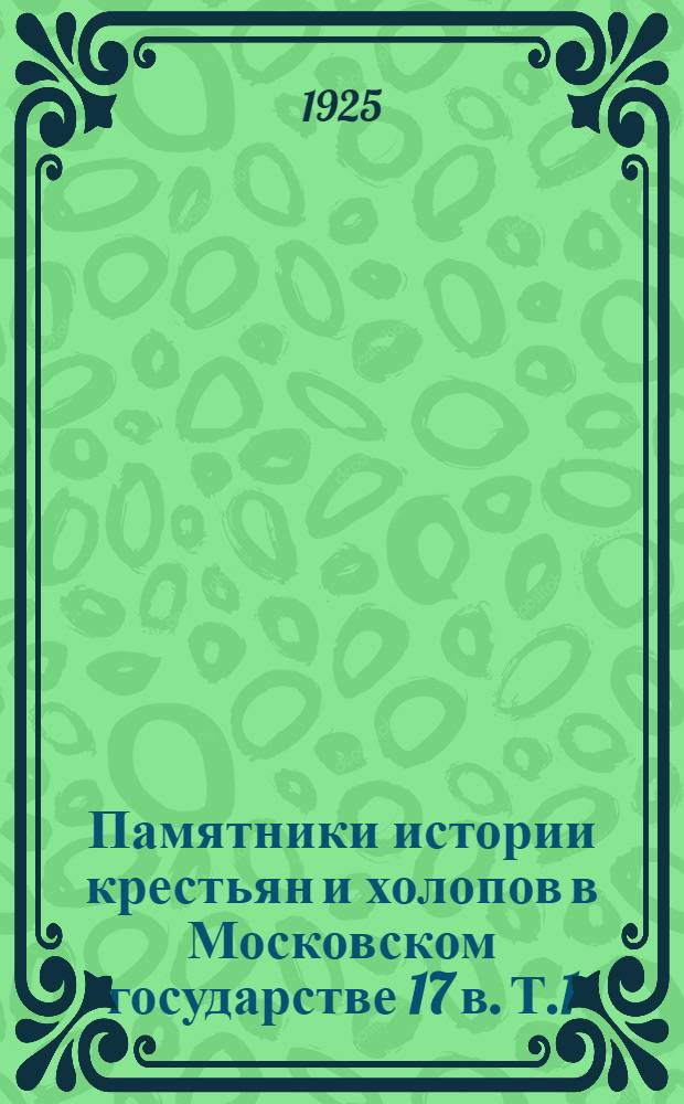 Памятники истории крестьян и холопов в Московском государстве 17 в. Т.1