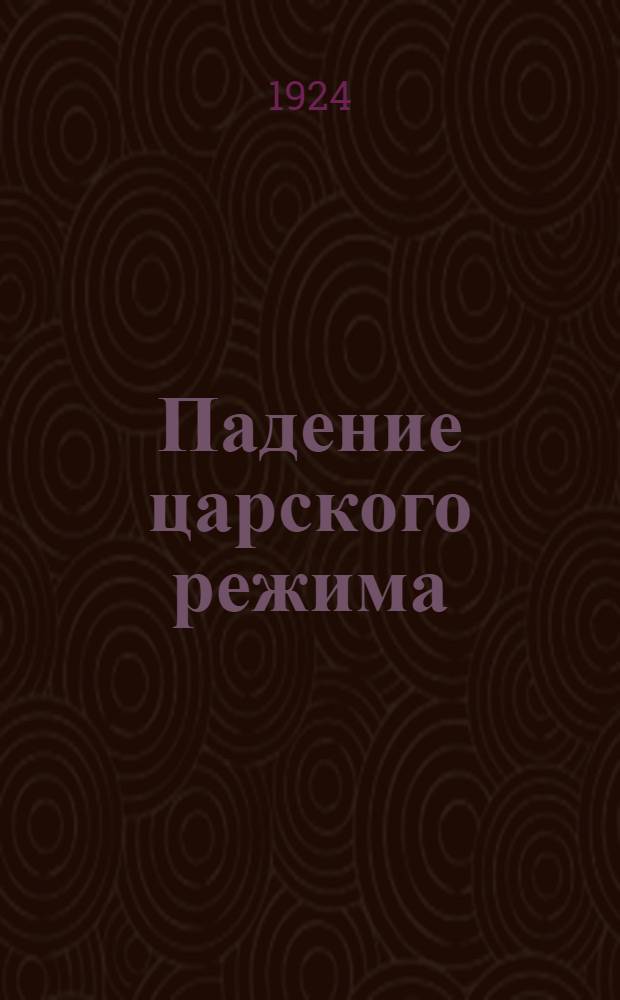 Падение царского режима : Стеногр. отчеты допросов и показаний, данных в 1917 г. в Чрезвычайн. следств. комис. Врем. правительства