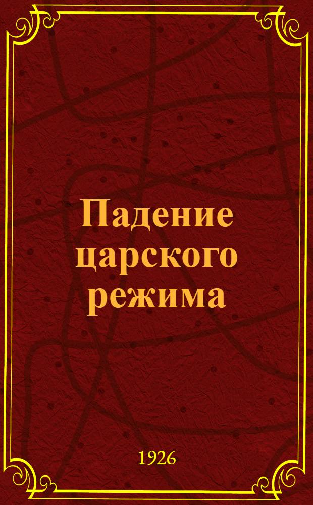 Падение царского режима : Стеногр. отчеты допросов и показаний, данных в 1917 г. в Чрезвычайн. следств. комис. Врем. правительства