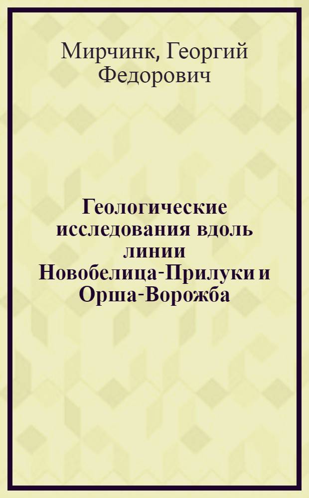 Геологические исследования вдоль линии Новобелица-Прилуки и Орша-Ворожба : (Предвар. отчет)