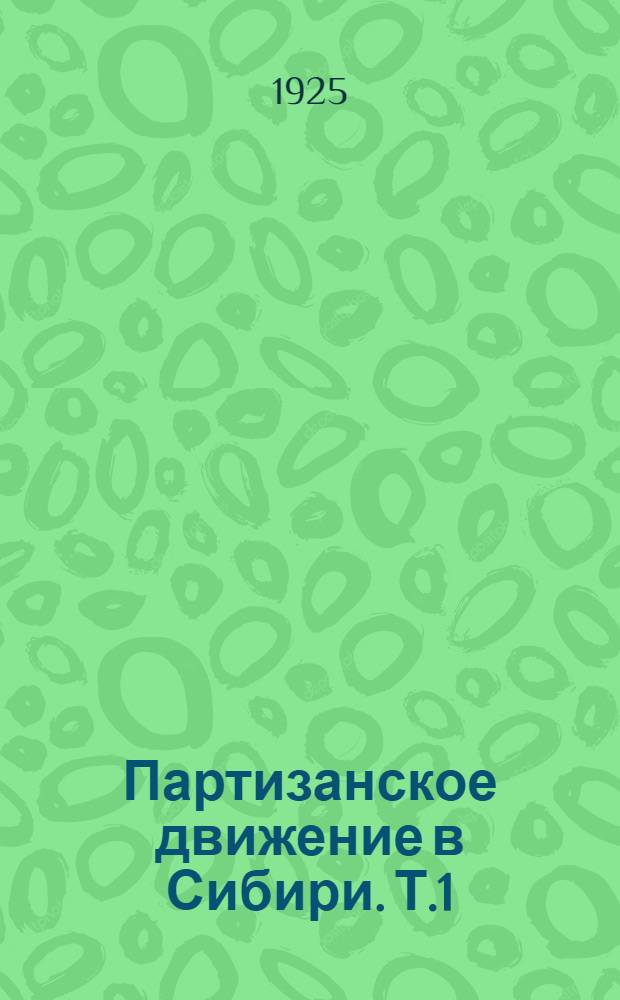 Партизанское движение в Сибири. Т.1 : Приенисейский край