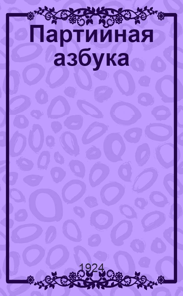 Партийная азбука : Пособие для шк. политграмоты и партшк. 1 ст