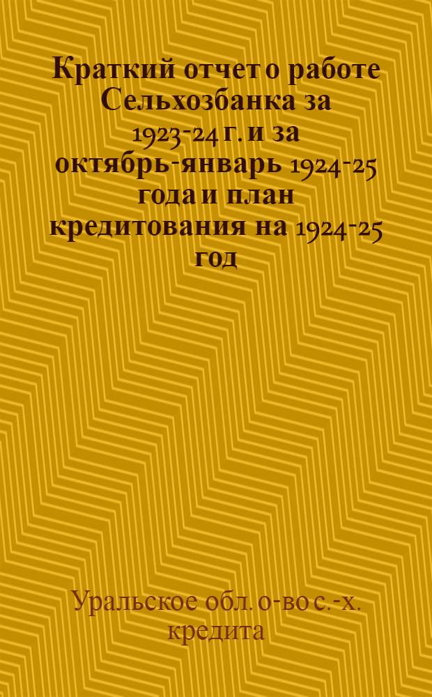 Краткий отчет о работе Сельхозбанка за 1923-24 г. и за октябрь-январь 1924-25 года и план кредитования на 1924-25 год