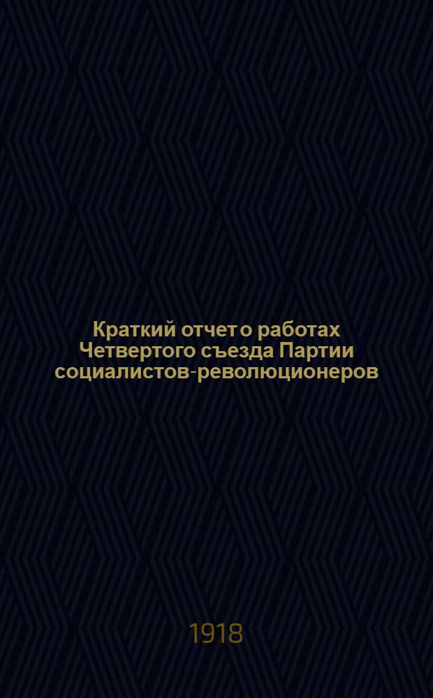 Краткий отчет о работах Четвертого съезда Партии социалистов-революционеров : (26 нояб. - 6 дек. 1917 г.)