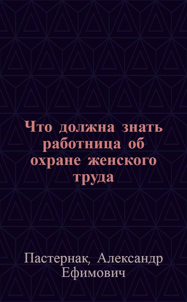 Что должна знать работница об охране женского труда : С прил. действующего законодателсьтва в области охраны жен. труда и охраны материнства