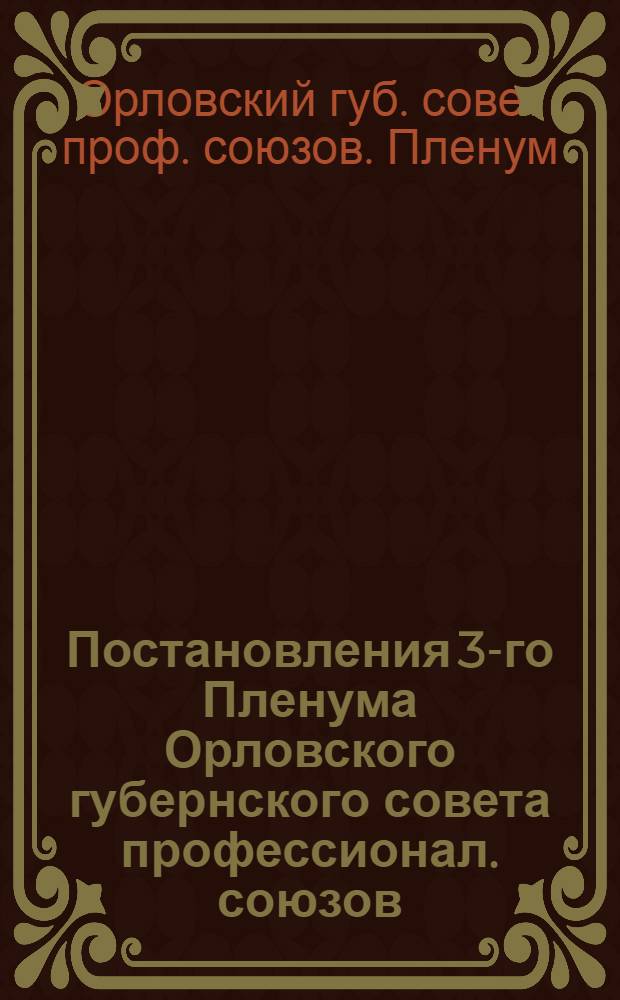 Постановления 3-го Пленума Орловского губернского совета профессионал. союзов : (10-11 июля 1925 г.)