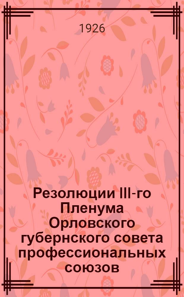 Резолюции III-го Пленума Орловского губернского совета профессиональных союзов : (6-8 сент. 26 г.)