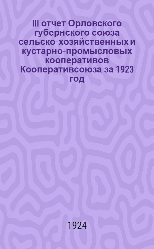 III отчет Орловского губернского союза сельско-хозяйственных и кустарно-промысловых кооперативов Кооперативсоюза за 1923 год (третий операционный)