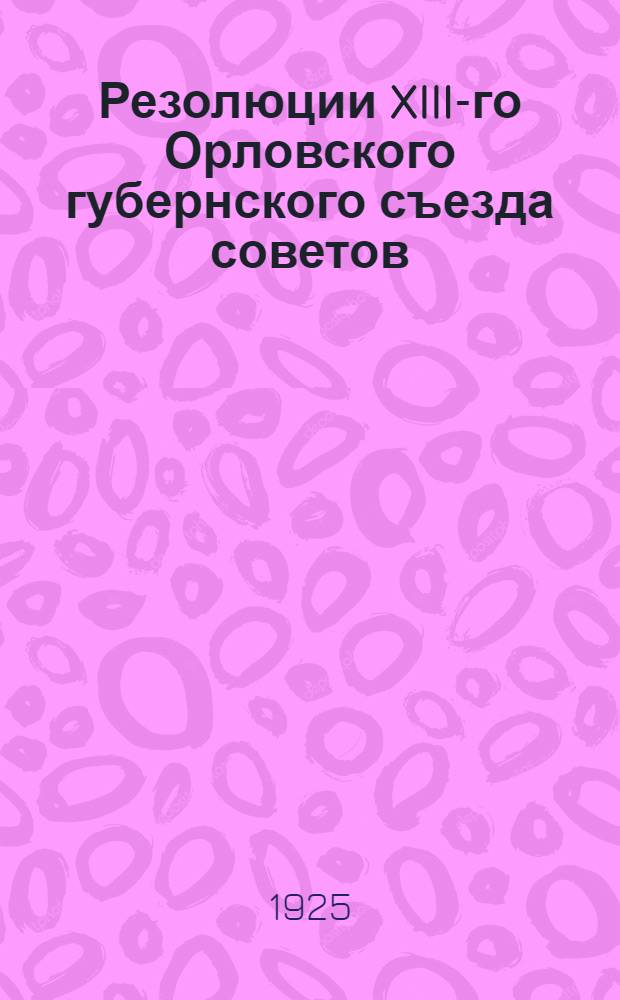 Резолюции XIII-го Орловского губернского съезда советов : 25-29 марта 1925 г