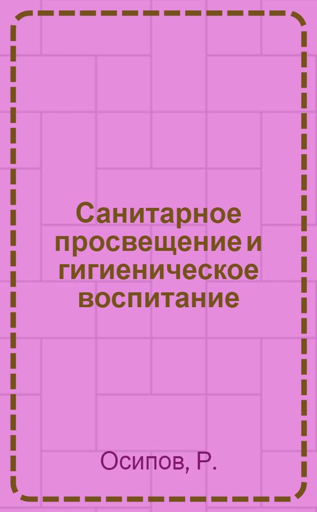 Санитарное просвещение и гигиеническое воспитание : Справ. кн. для врачей и педагогов