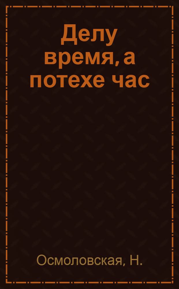 Делу время, а потехе час