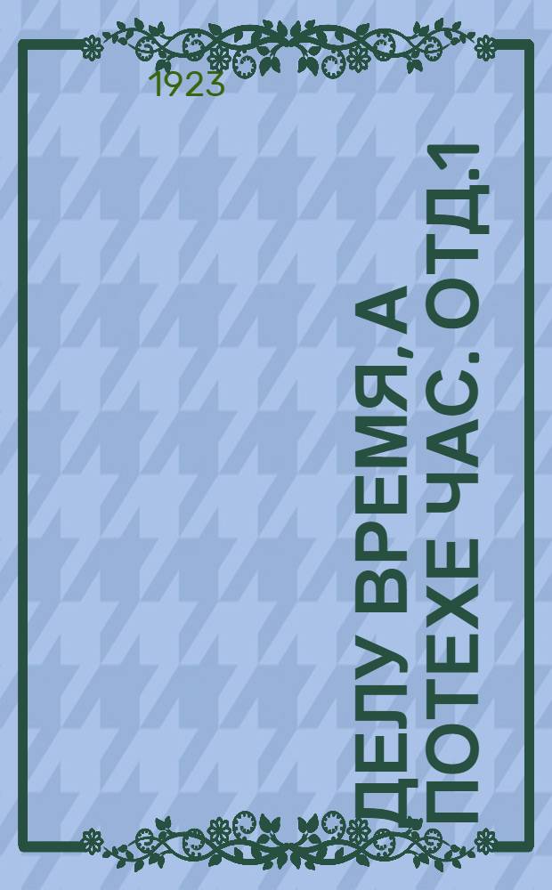 Делу время, а потехе час. Отд.1