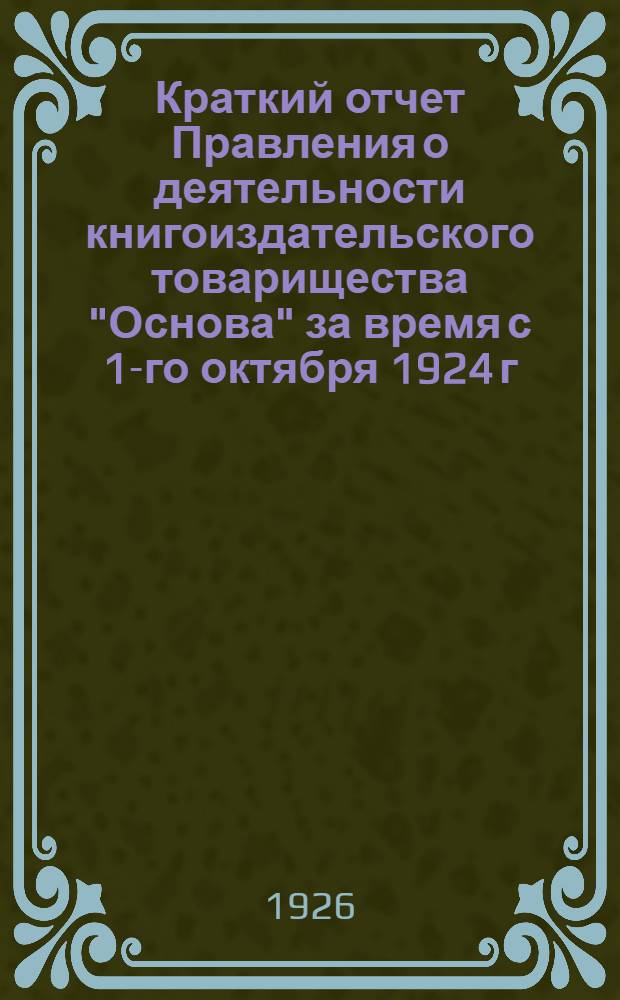 Краткий отчет Правления о деятельности книгоиздательского товарищества "Основа" за время с 1-го октября 1924 г. по 1-ое октября 1925 г.