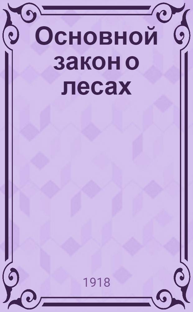 Основной закон о лесах : Текст закона с экон., юрид. и техн. мотивами