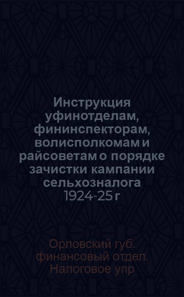 Инструкция уфинотделам, фининспекторам, волисполкомам и райсоветам о порядке зачистки кампании сельхозналога 1924-25 г.