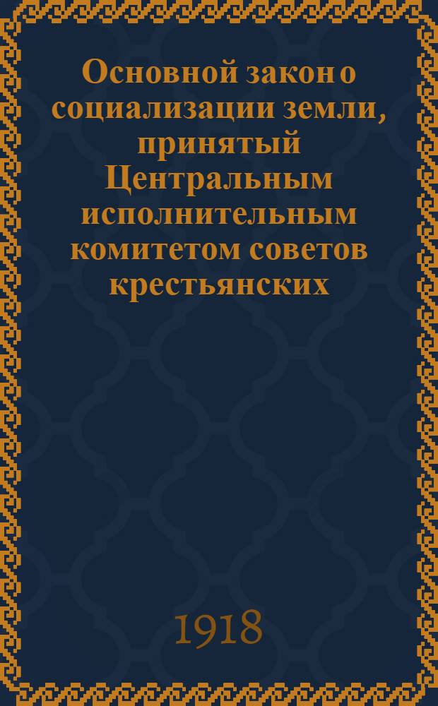 Основной закон о социализации земли, принятый Центральным исполнительным комитетом советов крестьянских, рабочих и солдатских депутатов