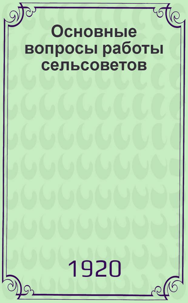 Основные вопросы работы сельсоветов : Тезисы, вносимые Президиумом губисполкома на рассмотрение VIII Рязан. губ. съезда советов