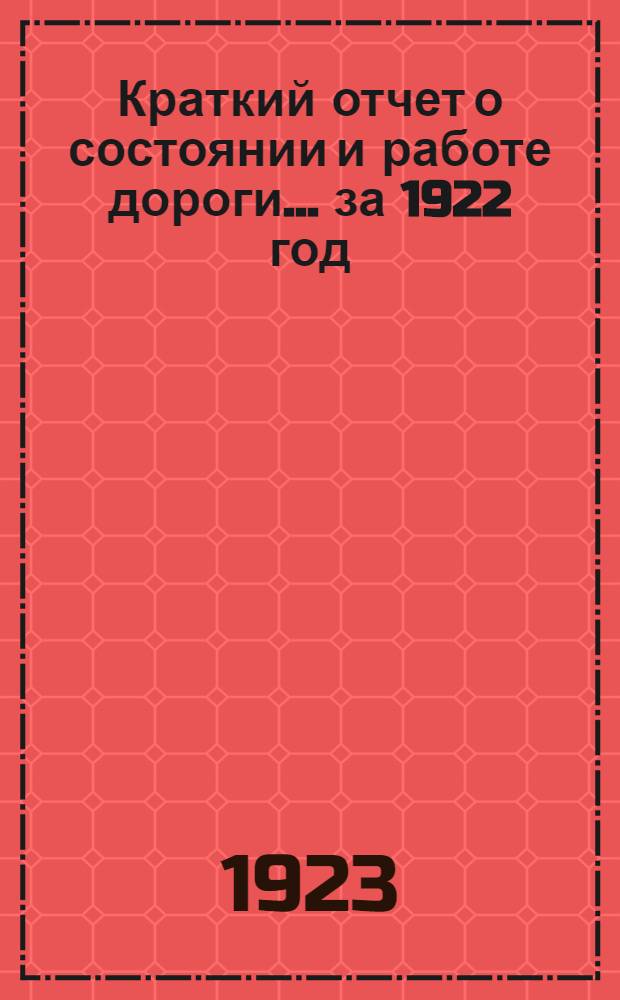 Краткий отчет о состоянии и работе дороги... ... за 1922 год