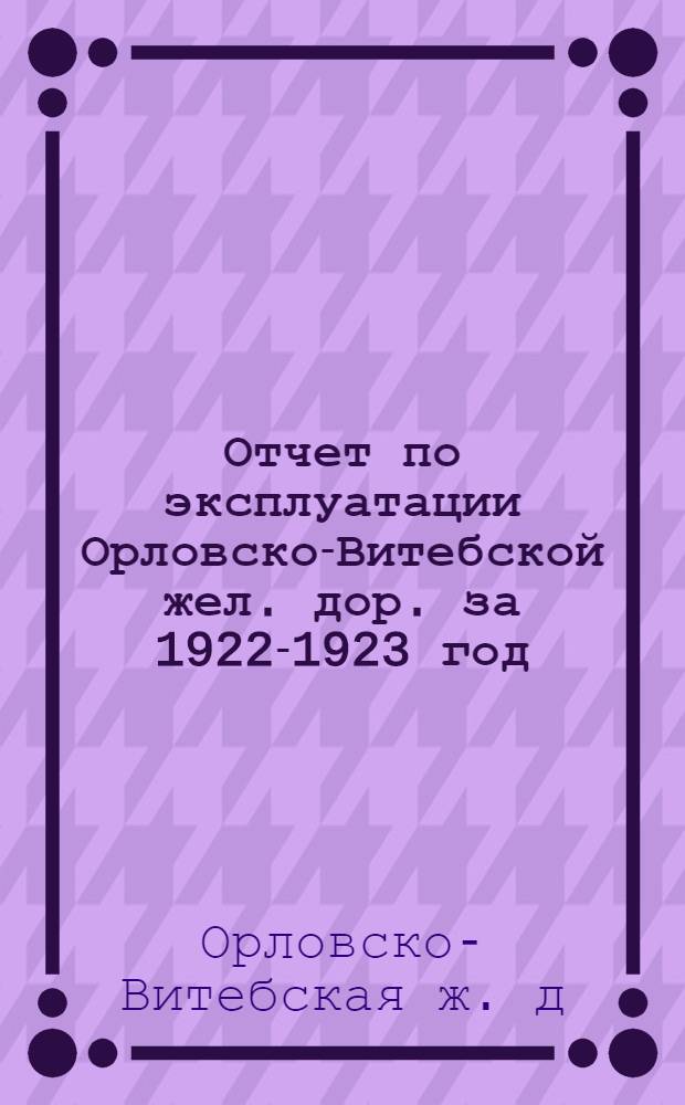 Отчет по эксплуатации Орловско-Витебской жел. дор. за 1922-1923 год : (Окт.-сент.)