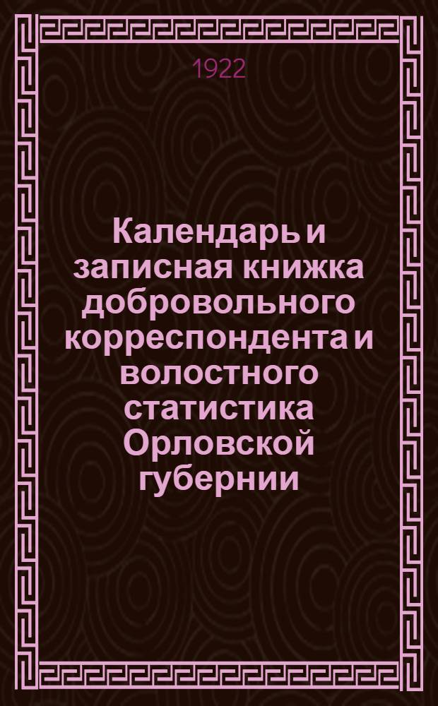 Календарь и записная книжка добровольного корреспондента и волостного статистика Орловской губернии : На 1922 г