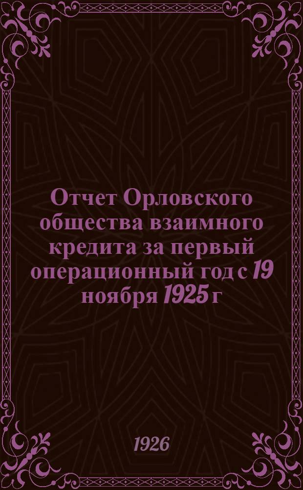 Отчет Орловского общества взаимного кредита за первый операционный год с 19 ноября 1925 г. по 30-е сентября 1926 г.