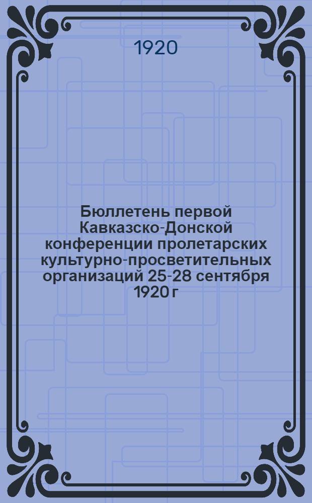 Бюллетень первой Кавказско-Донской конференции пролетарских культурно-просветительных организаций 25-28 сентября 1920 г. № 6