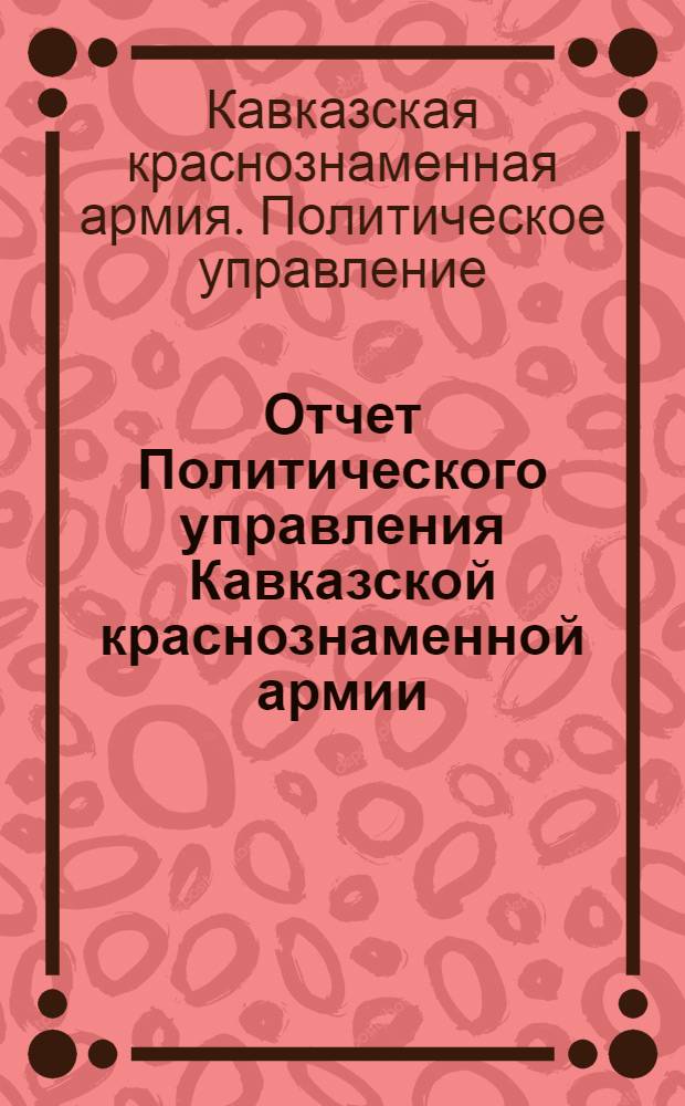 Отчет Политического управления Кавказской краснознаменной армии : Март 1923 г. - март 1924 г