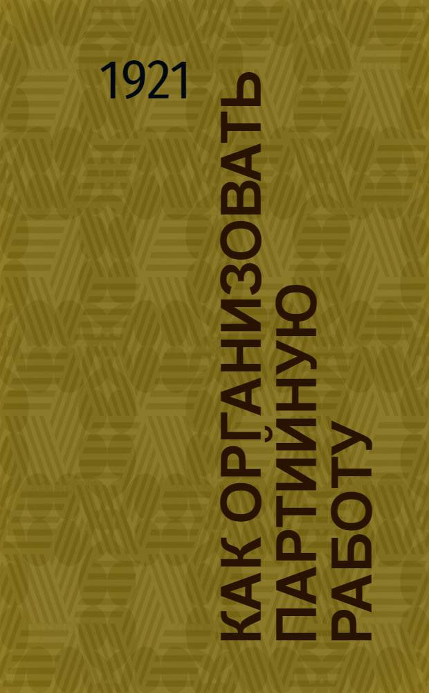Как организовать партийную работу : (Вместо плана)
