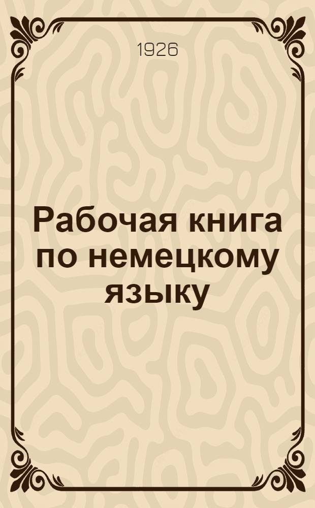 Рабочая книга по немецкому языку : Для рабочих фак., техникумов и высш. учеб. заведений В 2 ч. Ч.2