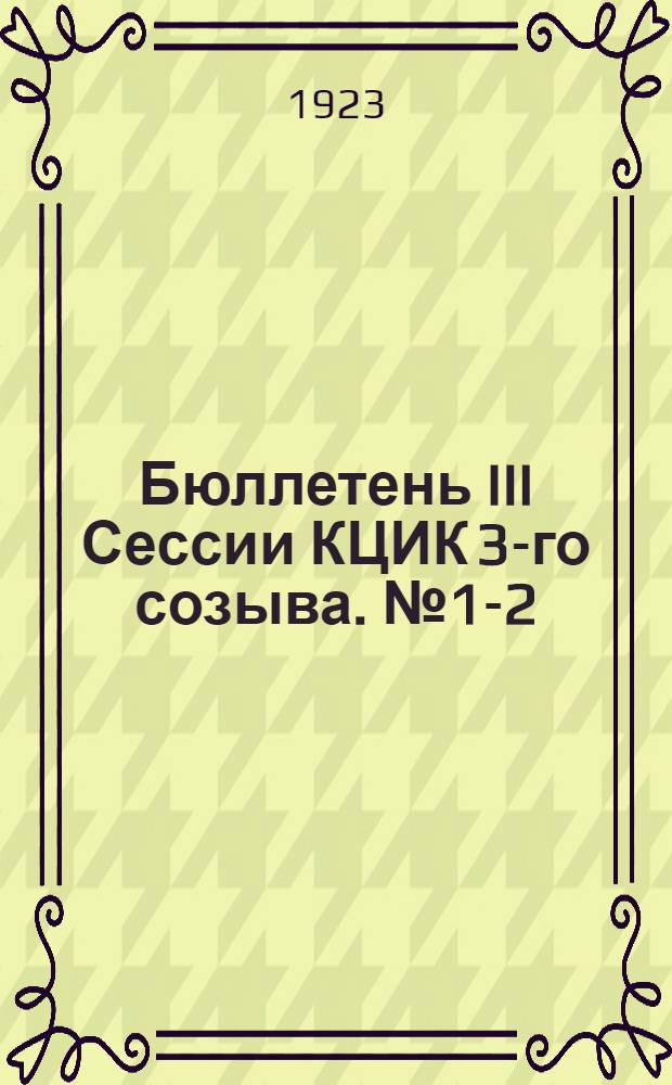 Бюллетень III Сессии КЦИК 3-го созыва. № 1-2 : 3 августа 1923 г.