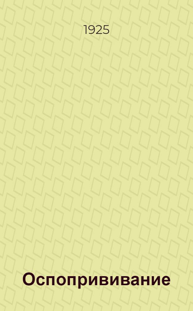 Оспопрививание : Сб. декретов, распоряжений и инструкций об обязат. оспопрививании