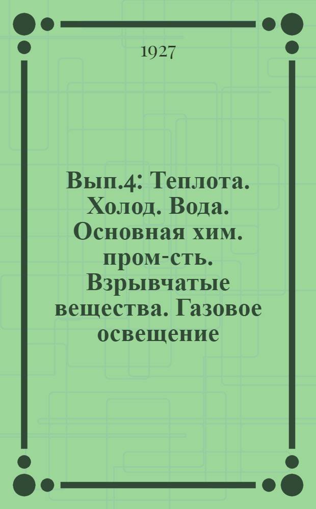 Вып.4 : Теплота. Холод. Вода. Основная хим. пром-сть. Взрывчатые вещества. Газовое освещение