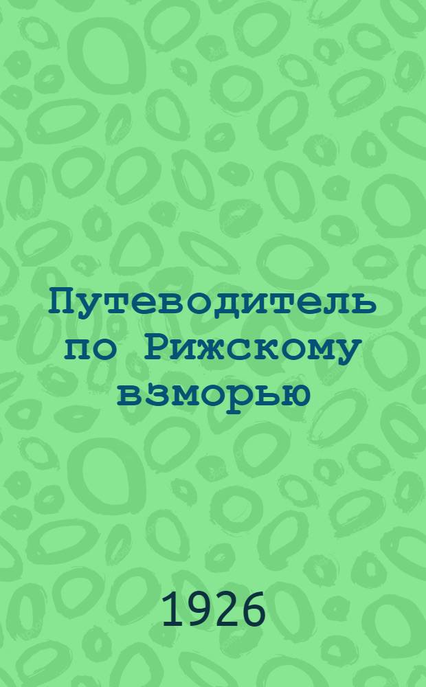 Путеводитель по Рижскому взморью : Новейший руководитель по дач. местам Риж. взморья, с 35 ил. в тексте и планом взморья