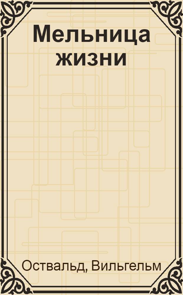 Мельница жизни : Физ.-хим. основы процессов жизни
