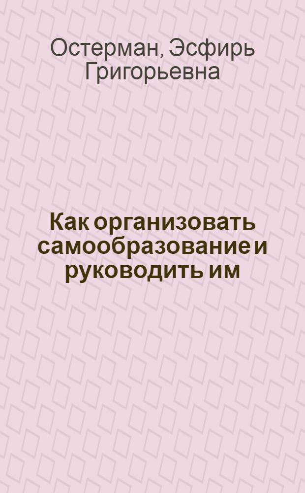 Как организовать самообразование и руководить им : Сб. ст. и материалов