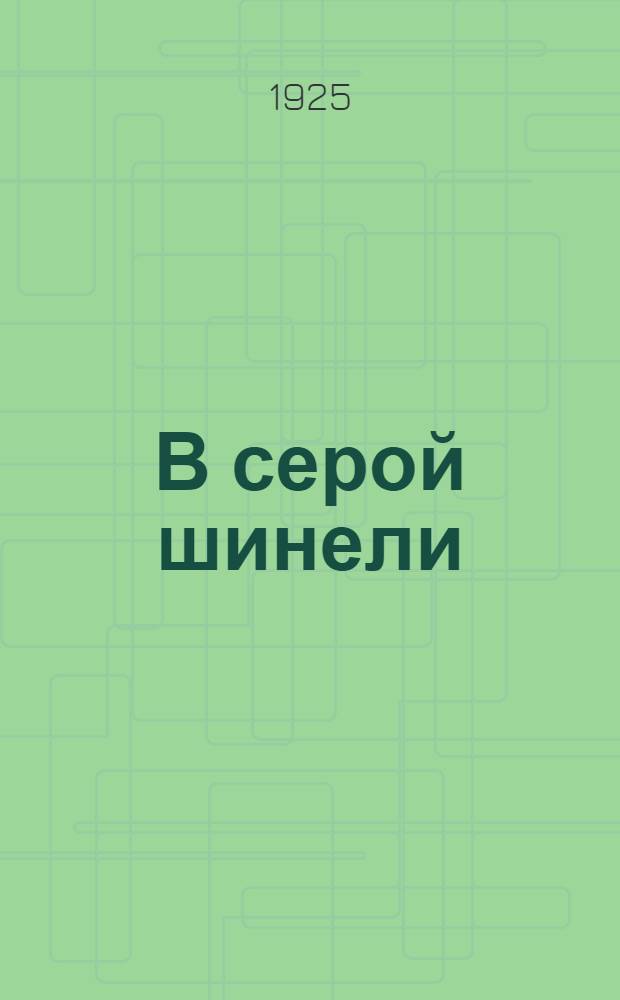 В серой шинели : Записки полкового врача : 1914-1918