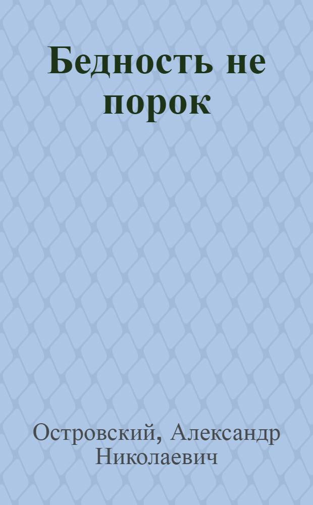 Бедность не порок : Комедия в 3 д