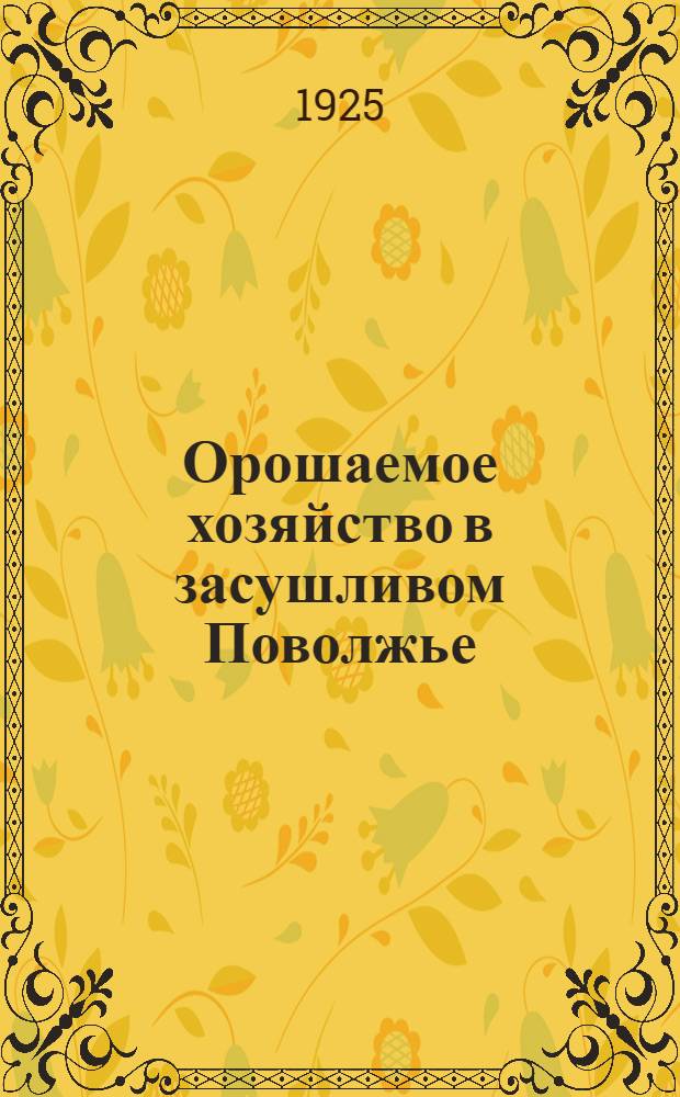 Орошаемое хозяйство в засушливом Поволжье : 1. Р.Кригер. Орошение в крестьян. хоз-ве Заволжья : 2. С.Делиникайтис. Полеводство с правильным орошением