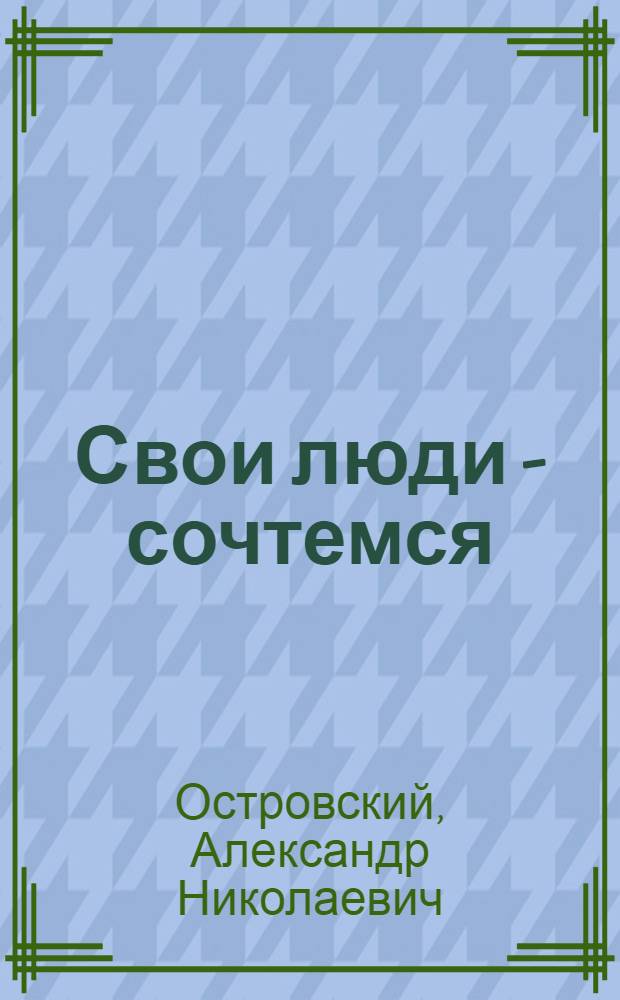 Свои люди - сочтемся : Ориг. комедия в 4 д