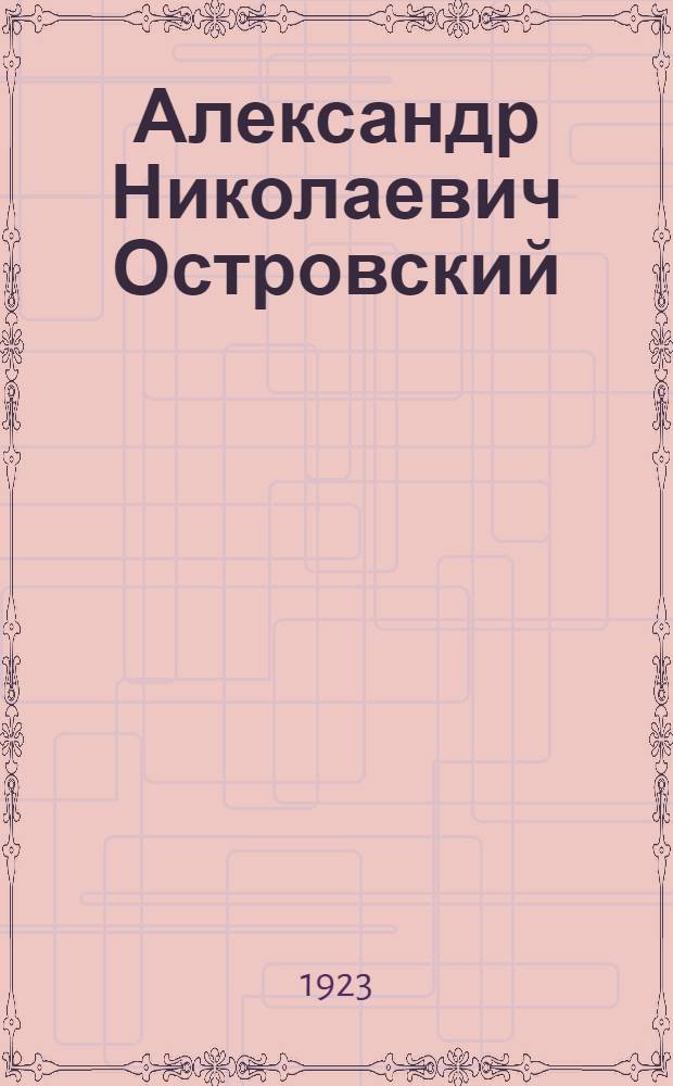 Александр Николаевич Островский : 1823-1923 : Сб. ст. к столетию со дня рождения