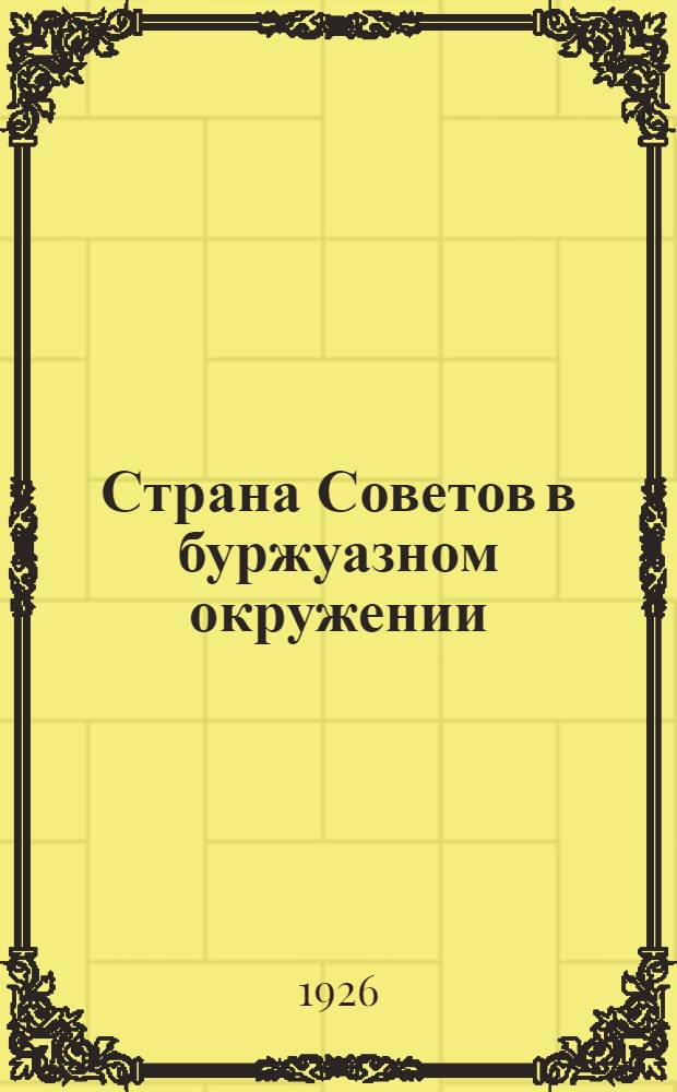 Страна Советов в буржуазном окружении : Общедоступ. беседы по географии, экономике и политике СССР и др. стран В 3 ч. Ч.1