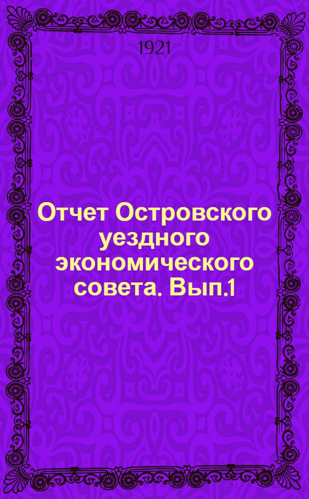 Отчет Островского уездного экономического совета. Вып.1 : С 1-го января по 1-е октября 1921 г.