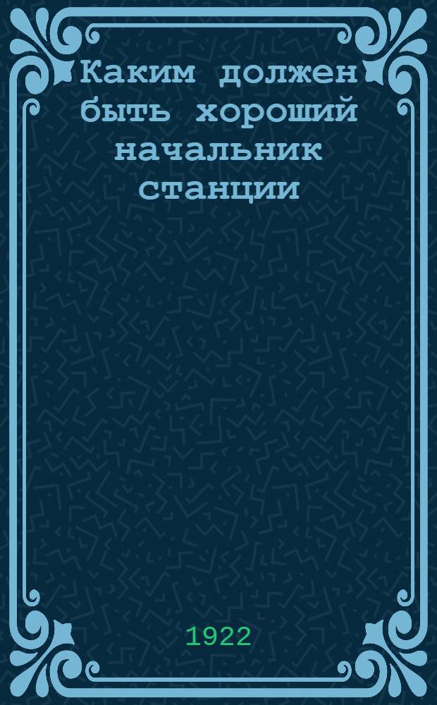 Каким должен быть хороший начальник станции : Попул.-техн. очерк