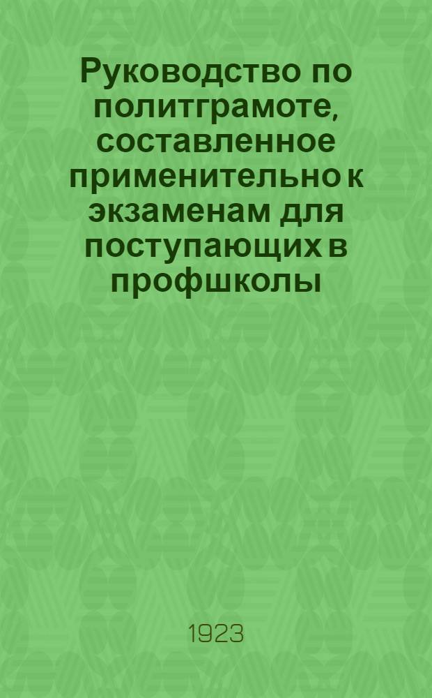 Руководство по политграмоте, составленное применительно к экзаменам для поступающих в профшколы, техникумы и вузы, для совработников всех госучреждений и учителей трудшкол : Пер. с укр